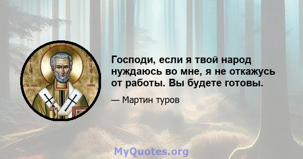 Господи, если я твой народ нуждаюсь во мне, я не откажусь от работы. Вы будете готовы.