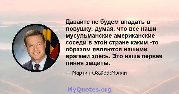 Давайте не будем впадать в ловушку, думая, что все наши мусульманские американские соседи в этой стране каким -то образом являются нашими врагами здесь. Это наша первая линия защиты.