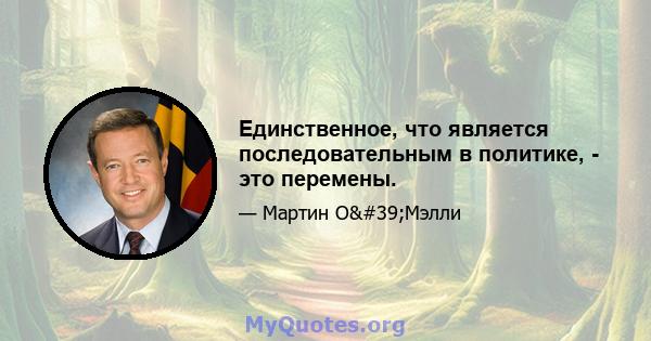 Единственное, что является последовательным в политике, - это перемены.