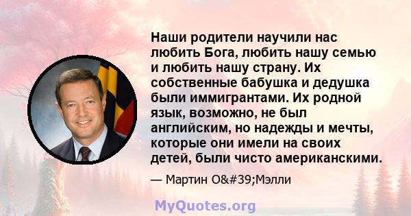 Наши родители научили нас любить Бога, любить нашу семью и любить нашу страну. Их собственные бабушка и дедушка были иммигрантами. Их родной язык, возможно, не был английским, но надежды и мечты, которые они имели на