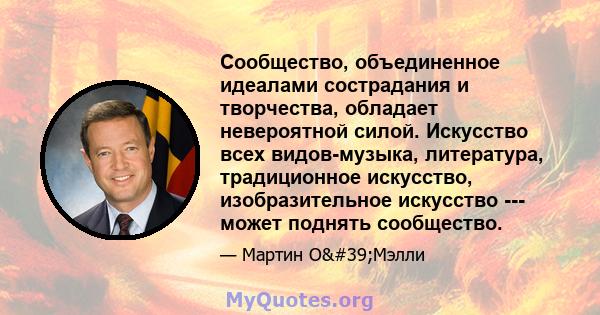 Сообщество, объединенное идеалами сострадания и творчества, обладает невероятной силой. Искусство всех видов-музыка, литература, традиционное искусство, изобразительное искусство --- может поднять сообщество.