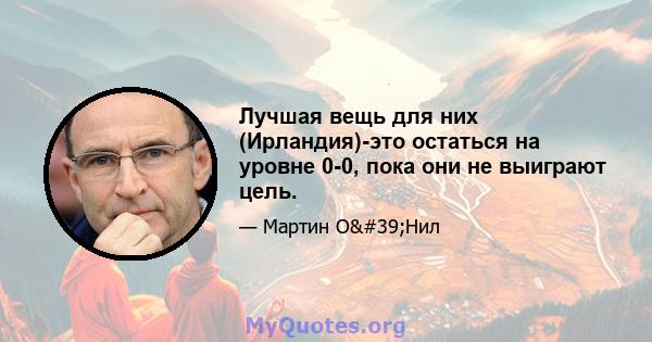 Лучшая вещь для них (Ирландия)-это остаться на уровне 0-0, пока они не выиграют цель.