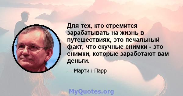 Для тех, кто стремится зарабатывать на жизнь в путешествиях, это печальный факт, что скучные снимки - это снимки, которые заработают вам деньги.