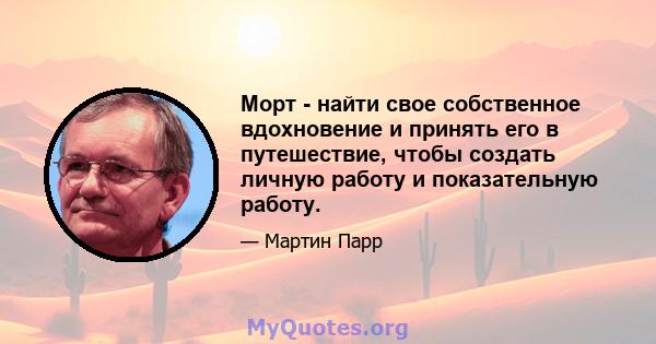 Морт - найти свое собственное вдохновение и принять его в путешествие, чтобы создать личную работу и показательную работу.