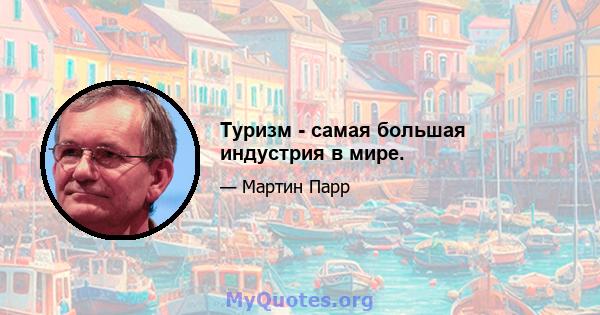 Туризм - самая большая индустрия в мире.