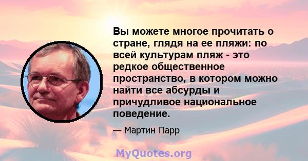 Вы можете многое прочитать о стране, глядя на ее пляжи: по всей культурам пляж - это редкое общественное пространство, в котором можно найти все абсурды и причудливое национальное поведение.