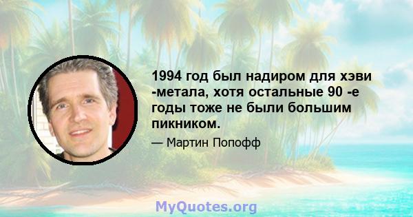 1994 год был надиром для хэви -метала, хотя остальные 90 -е годы тоже не были большим пикником.