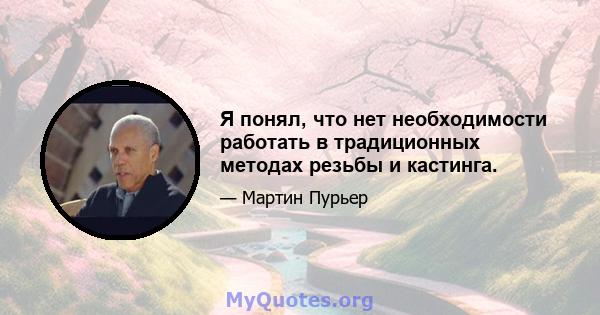 Я понял, что нет необходимости работать в традиционных методах резьбы и кастинга.