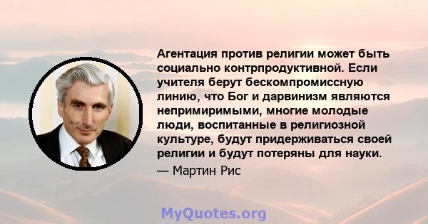 Агентация против религии может быть социально контрпродуктивной. Если учителя берут бескомпромиссную линию, что Бог и дарвинизм являются непримиримыми, многие молодые люди, воспитанные в религиозной культуре, будут