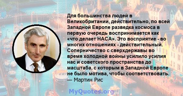 Для большинства людей в Великобритании, действительно, по всей Западной Европе разведка космоса в первую очередь воспринимается как «что делает НАСА». Это восприятие - во многих отношениях - действительный.