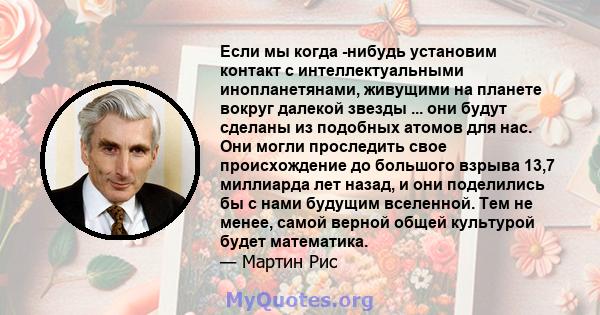 Если мы когда -нибудь установим контакт с интеллектуальными инопланетянами, живущими на планете вокруг далекой звезды ... они будут сделаны из подобных атомов для нас. Они могли проследить свое происхождение до большого 