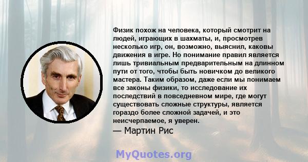 Физик похож на человека, который смотрит на людей, играющих в шахматы, и, просмотрев несколько игр, он, возможно, выяснил, каковы движения в игре. Но понимание правил является лишь тривиальным предварительным на длинном 