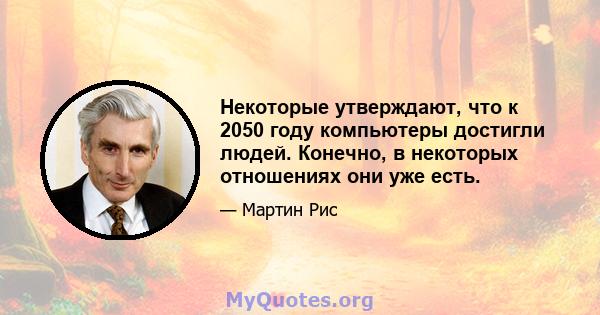 Некоторые утверждают, что к 2050 году компьютеры достигли людей. Конечно, в некоторых отношениях они уже есть.