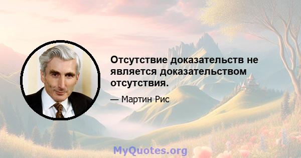 Отсутствие доказательств не является доказательством отсутствия.