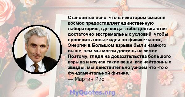 Становится ясно, что в некотором смысле космос предоставляет единственную лабораторию, где когда -либо достигаются достаточно экстремальных условий, чтобы проверить новые идеи по физике частиц. Энергии в Большом взрыве