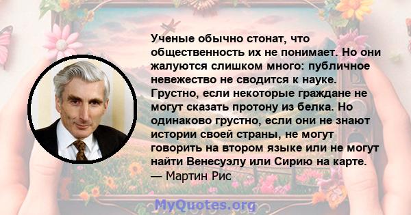 Ученые обычно стонат, что общественность их не понимает. Но они жалуются слишком много: публичное невежество не сводится к науке. Грустно, если некоторые граждане не могут сказать протону из белка. Но одинаково грустно, 