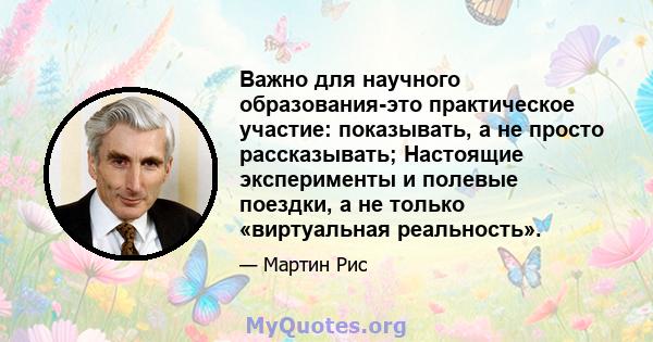 Важно для научного образования-это практическое участие: показывать, а не просто рассказывать; Настоящие эксперименты и полевые поездки, а не только «виртуальная реальность».