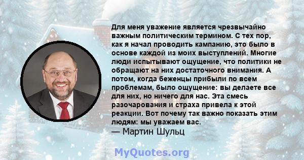 Для меня уважение является чрезвычайно важным политическим термином. С тех пор, как я начал проводить кампанию, это было в основе каждой из моих выступлений. Многие люди испытывают ощущение, что политики не обращают на