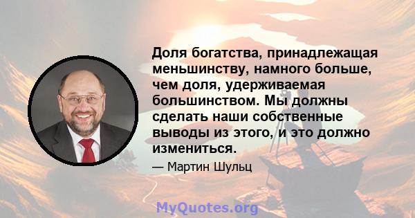 Доля богатства, принадлежащая меньшинству, намного больше, чем доля, удерживаемая большинством. Мы должны сделать наши собственные выводы из этого, и это должно измениться.