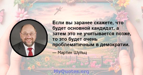 Если вы заранее скажете, что будет основной кандидат, а затем это не учитывается позже, то это будет очень проблематичным в демократии.