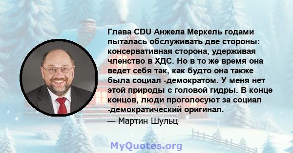 Глава CDU Анжела Меркель годами пыталась обслуживать две стороны: консервативная сторона, удерживая членство в ХДС. Но в то же время она ведет себя так, как будто она также была социал -демократом. У меня нет этой