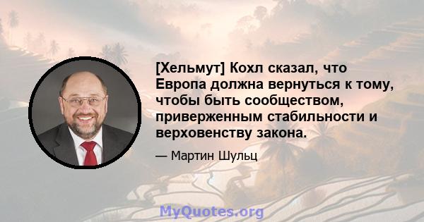 [Хельмут] Кохл сказал, что Европа должна вернуться к тому, чтобы быть сообществом, приверженным стабильности и верховенству закона.