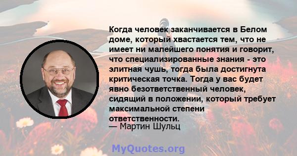 Когда человек заканчивается в Белом доме, который хвастается тем, что не имеет ни малейшего понятия и говорит, что специализированные знания - это элитная чушь, тогда была достигнута критическая точка. Тогда у вас будет 