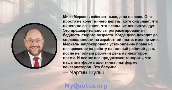 Мисс Меркель избегает выхода на пенсию. Она просто не хочет ничего делать, хотя она знает, что ничего не означает, что реальные пенсии упадут. Это предварительно запрограммированная бедность старого возраста. Когда дело 