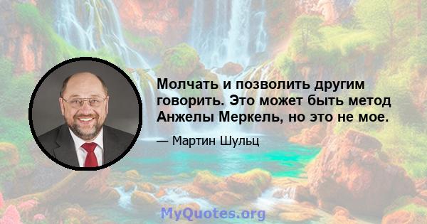 Молчать и позволить другим говорить. Это может быть метод Анжелы Меркель, но это не мое.