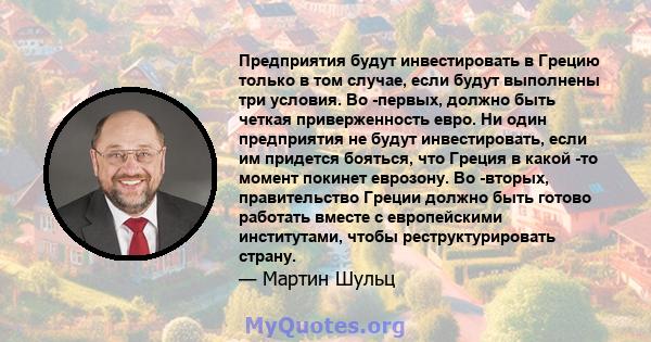 Предприятия будут инвестировать в Грецию только в том случае, если будут выполнены три условия. Во -первых, должно быть четкая приверженность евро. Ни один предприятия не будут инвестировать, если им придется бояться,