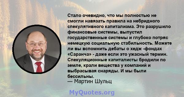 Стало очевидно, что мы полностью не смогли навязать правила на небридного спекулятивного капитализма. Это разрушило финансовые системы, выпустил государственные системы и глубоко потряс немецкую социальную стабильность. 