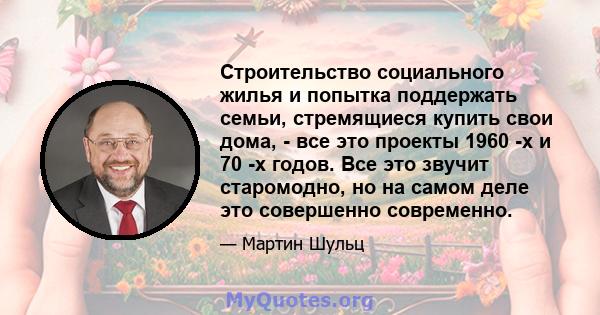 Строительство социального жилья и попытка поддержать семьи, стремящиеся купить свои дома, - все это проекты 1960 -х и 70 -х годов. Все это звучит старомодно, но на самом деле это совершенно современно.