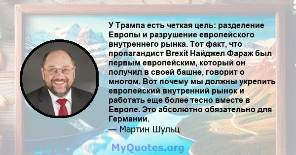 У Трампа есть четкая цель: разделение Европы и разрушение европейского внутреннего рынка. Тот факт, что пропагандист Brexit Найджел Фараж был первым европейским, который он получил в своей башне, говорит о многом. Вот