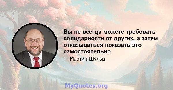 Вы не всегда можете требовать солидарности от других, а затем отказываться показать это самостоятельно.