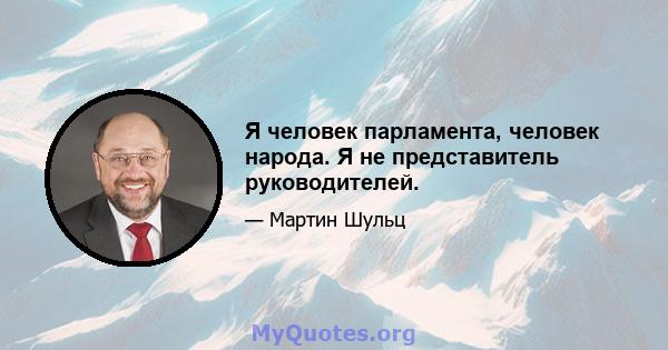 Я человек парламента, человек народа. Я не представитель руководителей.