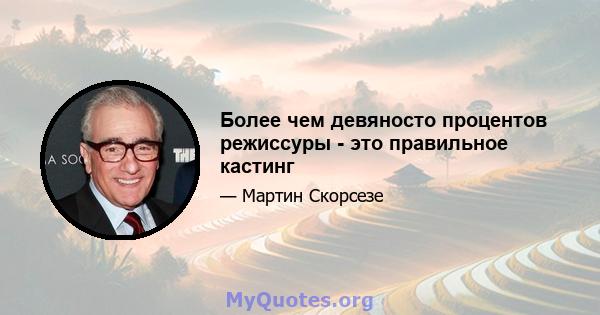 Более чем девяносто процентов режиссуры - это правильное кастинг