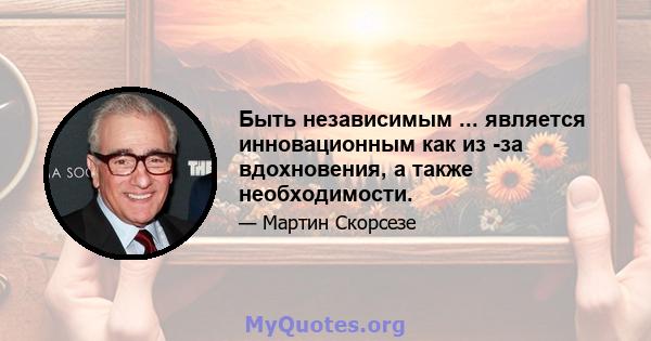 Быть независимым ... является инновационным как из -за вдохновения, а также необходимости.