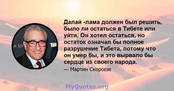 Далай -лама должен был решить, было ли остаться в Тибете или уйти. Он хотел остаться, но остаток означал бы полное разрушение Тибета, потому что он умер бы, и это вырвало бы сердце из своего народа.