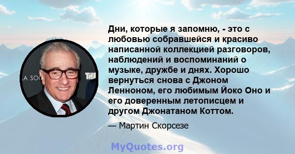 Дни, которые я запомню, - это с любовью собравшейся и красиво написанной коллекцией разговоров, наблюдений и воспоминаний о музыке, дружбе и днях. Хорошо вернуться снова с Джоном Ленноном, его любимым Йоко Оно и его