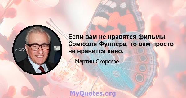 Если вам не нравятся фильмы Сэмюэля Фуллера, то вам просто не нравится кино.