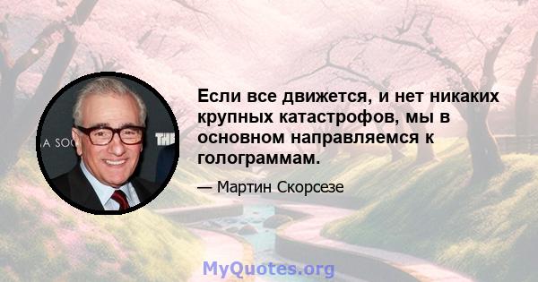 Если все движется, и нет никаких крупных катастрофов, мы в основном направляемся к голограммам.