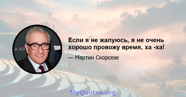 Если я не жалуюсь, я не очень хорошо провожу время, ха -ха!