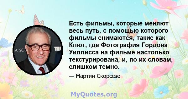 Есть фильмы, которые меняют весь путь, с помощью которого фильмы снимаются, такие как Клют, где Фотография Гордона Уиллисса на фильме настолько текстурирована, и, по их словам, слишком темно.