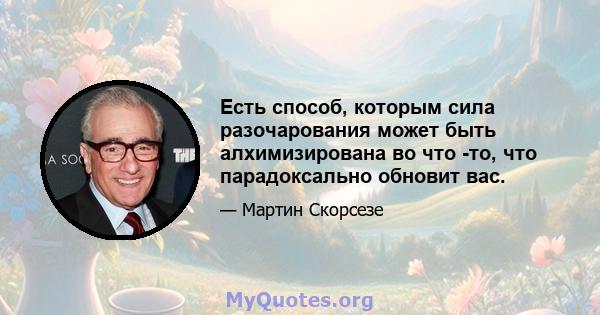 Есть способ, которым сила разочарования может быть алхимизирована во что -то, что парадоксально обновит вас.