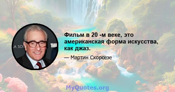 Фильм в 20 -м веке, это американская форма искусства, как джаз.