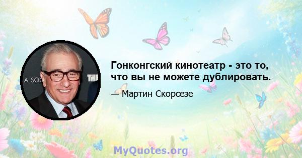 Гонконгский кинотеатр - это то, что вы не можете дублировать.