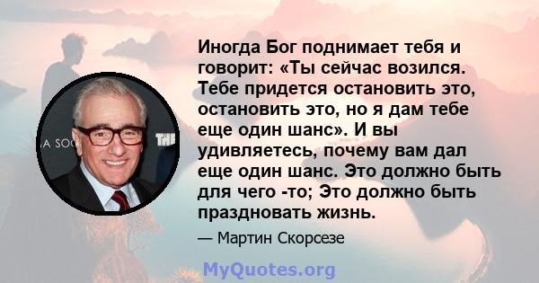 Иногда Бог поднимает тебя и говорит: «Ты сейчас возился. Тебе придется остановить это, остановить это, но я дам тебе еще один шанс». И вы удивляетесь, почему вам дал еще один шанс. Это должно быть для чего -то; Это