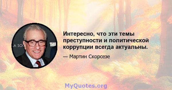 Интересно, что эти темы преступности и политической коррупции всегда актуальны.