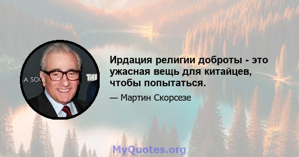 Ирдация религии доброты - это ужасная вещь для китайцев, чтобы попытаться.