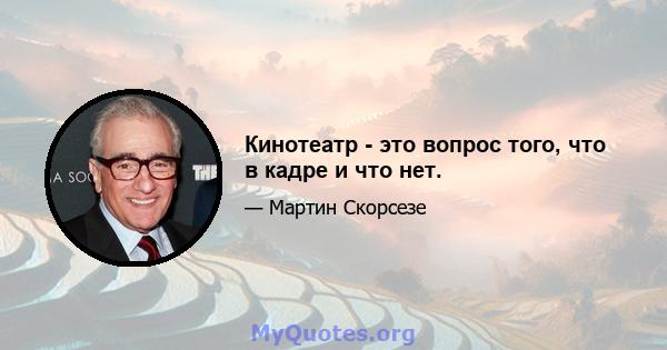 Кинотеатр - это вопрос того, что в кадре и что нет.